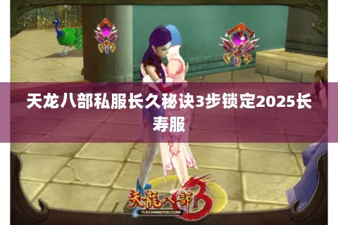 天龙八部私服长久秘诀3步锁定2025长寿服