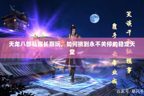 天龙八部私服长期玩,如何挑到永不关停的稳定天堂 天龙八部私服长期玩,如何挑到永不关停的稳定天堂