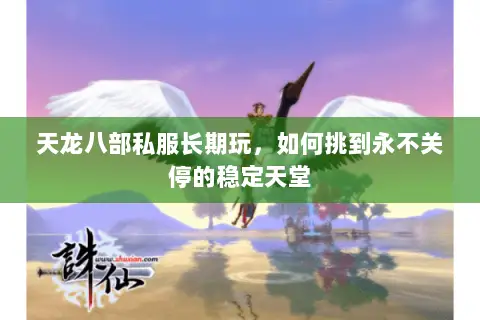 天龙八部私服长期玩,如何挑到永不关停的稳定天堂 天龙八部私服长期玩,如何挑到永不关停的稳定天堂