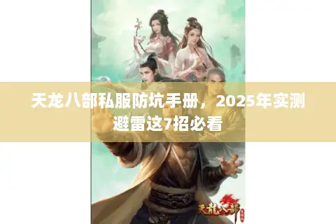 天龙八部私服防坑手册,2025年实测避雷这7招必看 天龙八部私服防坑手册,2025年实测避雷这7招必看