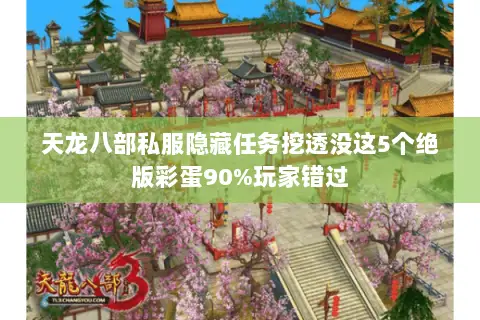 天龙八部私服隐藏任务挖透没这5个绝版彩蛋90%玩家错过 天龙八部私服隐藏任务挖透没这5个绝版彩蛋90%玩家错过