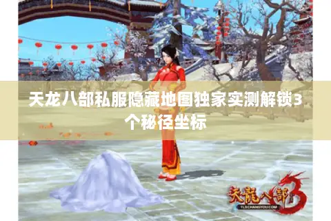 天龙八部私服隐藏地图独家实测解锁3个秘径坐标 天龙八部私服隐藏地图独家实测解锁3个秘径坐标