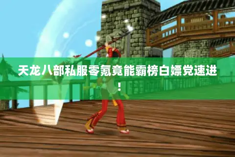 天龙八部私服零氪竟能霸榜白嫖党速进！