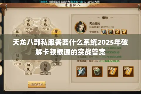 天龙八部私服需要什么系统2025年破解卡顿根源的实战答案 天龙八部私服需要什么系统2025年破解卡顿根源的实战答案