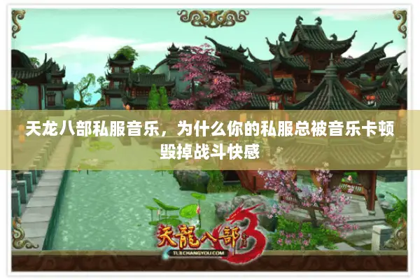 天龙八部私服音乐,为什么你的私服总被音乐卡顿毁掉战斗快感 天龙八部私服音乐,为什么你的私服总被音乐卡顿毁掉战斗快感