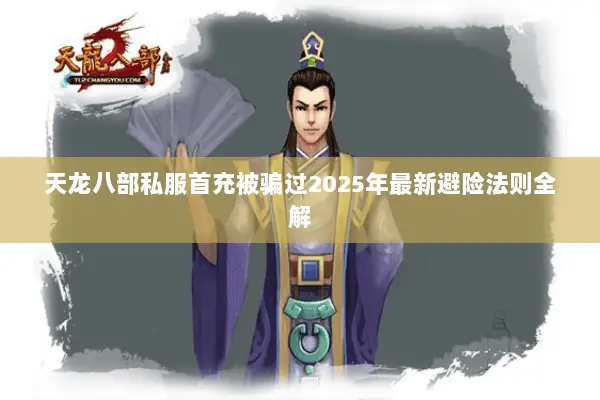 天龙八部私服首充被骗过2025年最新避险法则全解 天龙八部私服首充被骗过2025年最新避险法则全解