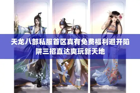 天龙八部私服首区真有免费福利避开陷阱三招直达爽玩新天地 天龙八部私服首区真有免费福利避开陷阱三招直达爽玩新天地