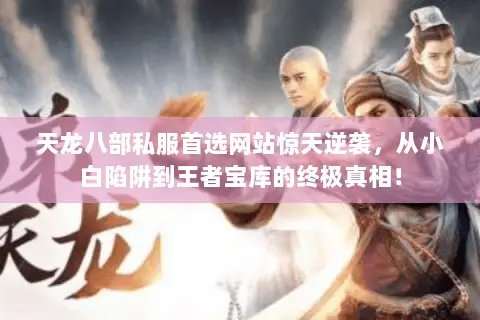 天龙八部私服首选网站惊天逆袭,从小白陷阱到王者宝库的终极真相! 天龙八部私服首选网站惊天逆袭,从小白陷阱到王者宝库的终极真相!