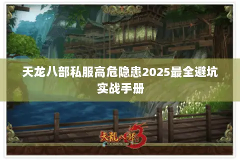 天龙八部私服高危隐患2025最全避坑实战手册 天龙八部私服高危隐患2025最全避坑实战手册