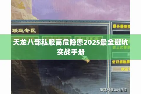 天龙八部私服高危隐患2025最全避坑实战手册 天龙八部私服高危隐患2025最全避坑实战手册