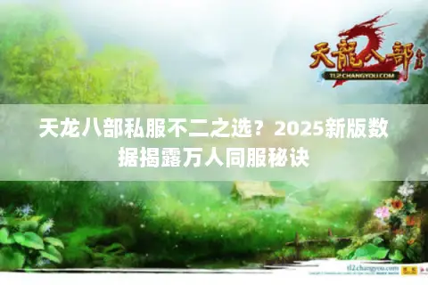 天龙八部私服不二之选?2025新版数据揭露万人同服秘诀 天龙八部私服不二之选?2025新版数据揭露万人同服秘诀