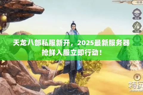 天龙八部私服新开,2025最新服务器抢鲜入服立即行动! 天龙八部私服新开,2025最新服务器抢鲜入服立即行动!