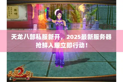 天龙八部私服新开,2025最新服务器抢鲜入服立即行动! 天龙八部私服新开,2025最新服务器抢鲜入服立即行动!