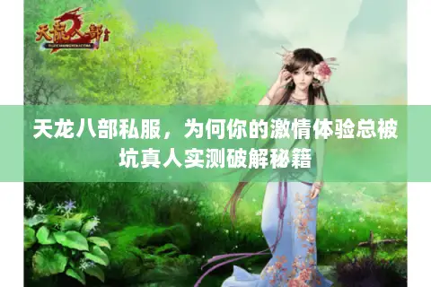 天龙八部私服，为何你的激情体验总被坑真人实测破解秘籍