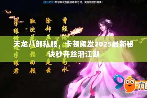 天龙八部私服,卡顿频发2025最新秘诀秒开丝滑江湖 天龙八部私服,卡顿频发2025最新秘诀秒开丝滑江湖