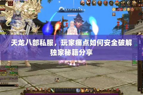 天龙八部私服，玩家痛点如何安全破解独家秘籍分享