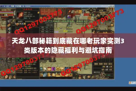 天龙八部秘籍到底藏在哪老玩家实测3类版本的隐藏福利与避坑指南 天龙八部秘籍到底藏在哪老玩家实测3类版本的隐藏福利与避坑指南