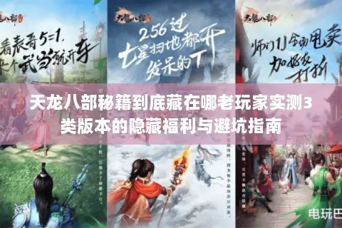 天龙八部秘籍到底藏在哪老玩家实测3类版本的隐藏福利与避坑指南 天龙八部秘籍到底藏在哪老玩家实测3类版本的隐藏福利与避坑指南