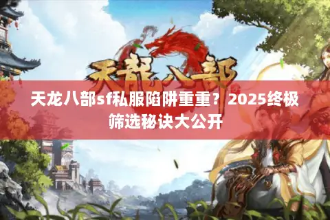 天龙八部sf私服陷阱重重?2025终极筛选秘诀大公开 天龙八部sf私服陷阱重重?2025终极筛选秘诀大公开