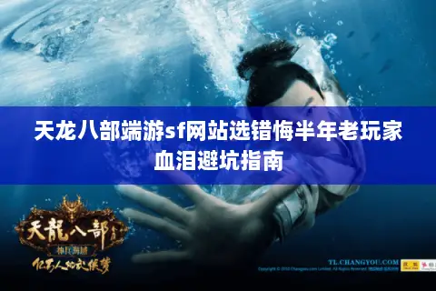 天龙八部端游sf网站选错悔半年老玩家血泪避坑指南 天龙八部端游sf网站选错悔半年老玩家血泪避坑指南