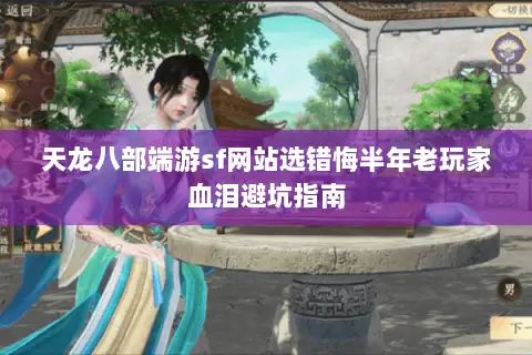 天龙八部端游sf网站选错悔半年老玩家血泪避坑指南 天龙八部端游sf网站选错悔半年老玩家血泪避坑指南