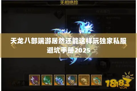 天龙八部端游居然还能这样玩独家私服避坑手册2025 天龙八部端游居然还能这样玩独家私服避坑手册2025