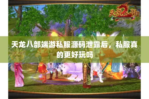 天龙八部端游私服源码泄露后,私服真的更好玩吗 天龙八部端游私服源码泄露后,私服真的更好玩吗