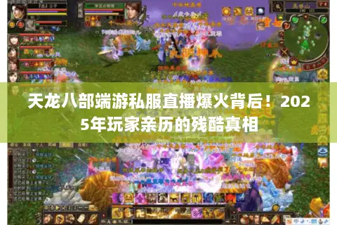 天龙八部端游私服直播爆火背后!2025年玩家亲历的残酷真相 天龙八部端游私服直播爆火背后!2025年玩家亲历的残酷真相