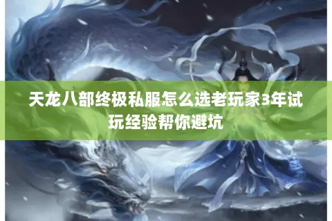 天龙八部终极私服怎么选老玩家3年试玩经验帮你避坑 天龙八部终极私服怎么选老玩家3年试玩经验帮你避坑