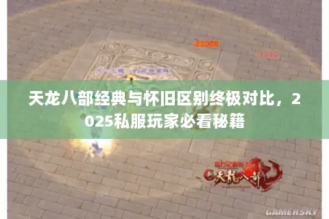 天龙八部经典与怀旧区别终极对比,2025私服玩家必看秘籍 天龙八部经典与怀旧区别终极对比,2025私服玩家必看秘籍