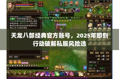 天龙八部经典官方账号，2025年即刻行动破解私服风险选