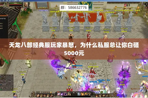 天龙八部经典服玩家暴怒,为什么私服总让你白砸5000元 天龙八部经典服玩家暴怒,为什么私服总让你白砸5000元