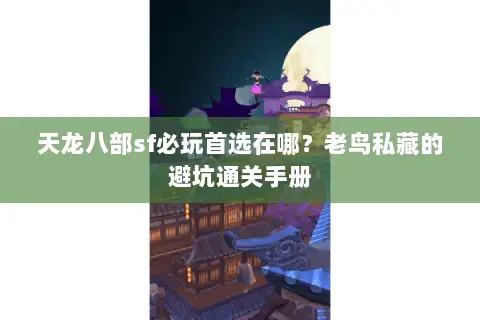 天龙八部sf必玩首选在哪?老鸟私藏的避坑通关手册 天龙八部sf必玩首选在哪?老鸟私藏的避坑通关手册