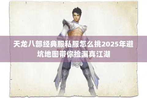 天龙八部经典服私服怎么挑2025年避坑地图带你捡漏真江湖 天龙八部经典服私服怎么挑2025年避坑地图带你捡漏真江湖