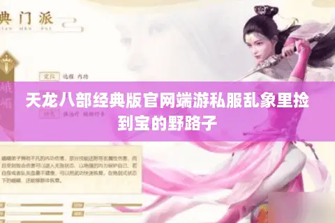 天龙八部经典版官网端游私服乱象里捡到宝的野路子 天龙八部经典版官网端游私服乱象里捡到宝的野路子