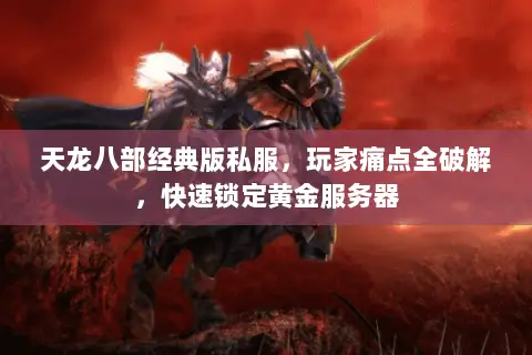 天龙八部经典版私服,玩家痛点全破解,快速锁定黄金服务器 天龙八部经典版私服,玩家痛点全破解,快速锁定黄金服务器