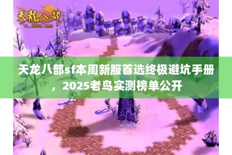 天龙八部sf本周新服首选终极避坑手册,2025老鸟实测榜单公开 天龙八部sf本周新服首选终极避坑手册,2025老鸟实测榜单公开