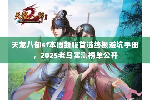天龙八部sf本周新服首选终极避坑手册,2025老鸟实测榜单公开 天龙八部sf本周新服首选终极避坑手册,2025老鸟实测榜单公开