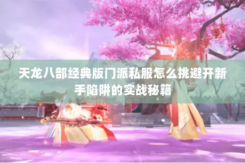 天龙八部经典版门派私服怎么挑避开新手陷阱的实战秘籍 天龙八部经典版门派私服怎么挑避开新手陷阱的实战秘籍