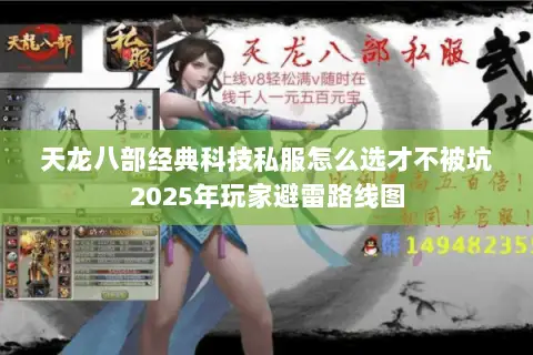 天龙八部经典科技私服怎么选才不被坑2025年玩家避雷路线图 天龙八部经典科技私服怎么选才不被坑2025年玩家避雷路线图