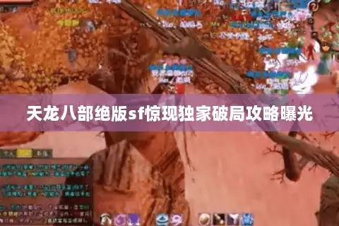 天龙八部绝版sf惊现独家破局攻略曝光 天龙八部绝版sf惊现独家破局攻略曝光
