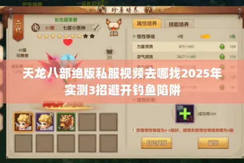 天龙八部绝版私服视频去哪找2025年实测3招避开钓鱼陷阱