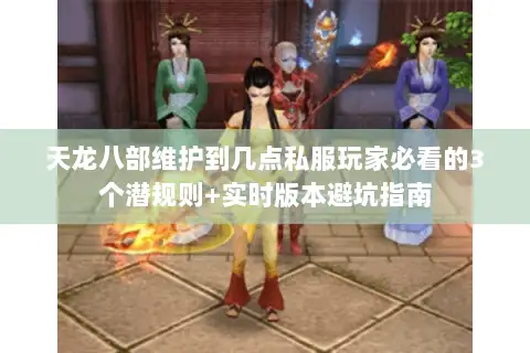 天龙八部维护到几点私服玩家必看的3个潜规则+实时版本避坑指南
