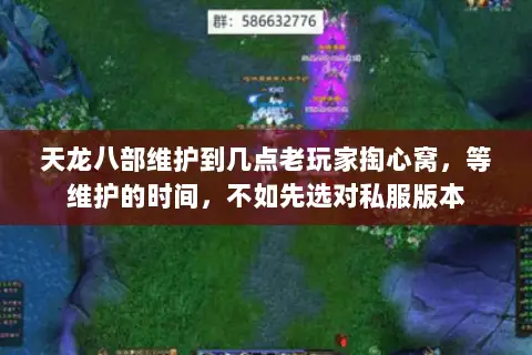 天龙八部维护到几点老玩家掏心窝,等维护的时间,不如先选对私服版本 天龙八部维护到几点老玩家掏心窝,等维护的时间,不如先选对私服版本