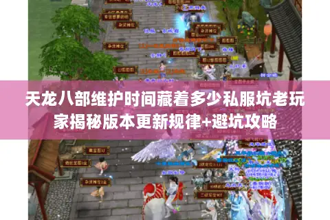 天龙八部维护时间藏着多少私服坑老玩家揭秘版本更新规律+避坑攻略