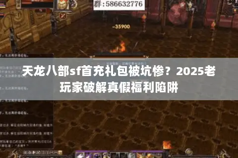天龙八部sf首充礼包被坑惨?2025老玩家破解真假福利陷阱 天龙八部sf首充礼包被坑惨?2025老玩家破解真假福利陷阱