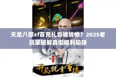 天龙八部sf首充礼包被坑惨?2025老玩家破解真假福利陷阱 天龙八部sf首充礼包被坑惨?2025老玩家破解真假福利陷阱