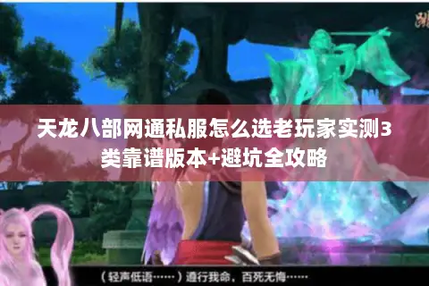 天龙八部网通私服怎么选老玩家实测3类靠谱版本+避坑全攻略 天龙八部网通私服怎么选老玩家实测3类靠谱版本+避坑全攻略