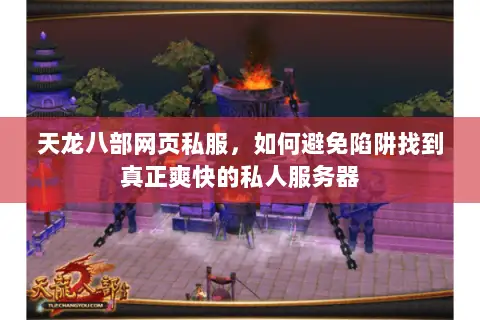 天龙八部网页私服,如何避免陷阱找到真正爽快的私人服务器 天龙八部网页私服,如何避免陷阱找到真正爽快的私人服务器
