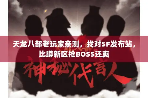 天龙八部老玩家亲测,找对SF发布站,比蹲新区抢BOSS还爽 天龙八部老玩家亲测,找对SF发布站,比蹲新区抢BOSS还爽
